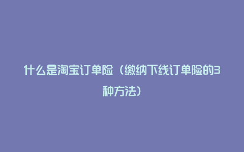 什么是淘宝订单险（缴纳下线订单险的3种方法）