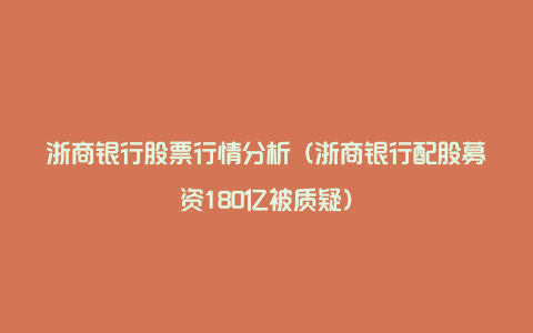 浙商银行股票行情分析（浙商银行配股募资180亿被质疑）