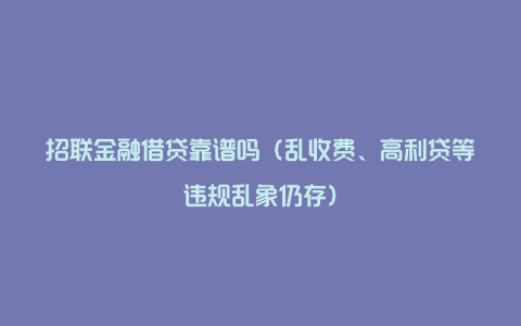 招联金融借贷靠谱吗（乱收费、高利贷等违规乱象仍存）