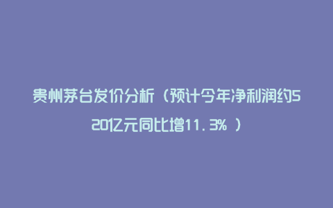 贵州茅台发价分析（预计今年净利润约520亿元同比增11.3% ）