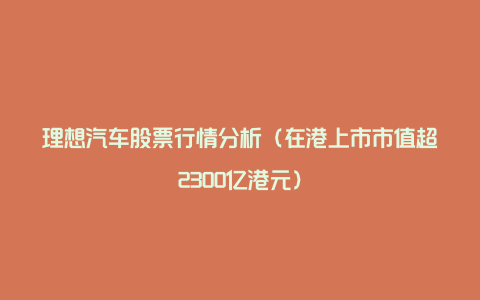 理想汽车股票行情分析（在港上市市值超2300亿港元）