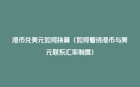 港币兑美元如何换算（如何看待港币与美元联系汇率制度）