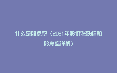 什么是股息率（2021年股价涨跌幅和股息率详解）