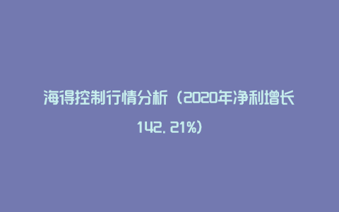 海得控制行情分析（2020年净利增长142.21%）