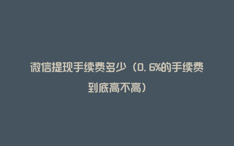 微信提现手续费多少（0.6%的手续费到底高不高）