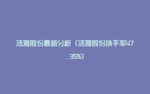 洁雅股份最新分析（洁雅股份换手率47.35%）