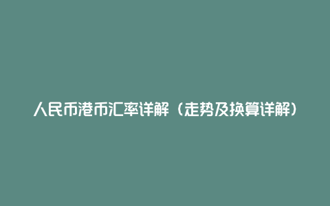 人民币港币汇率详解（走势及换算详解）