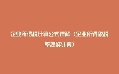 企业所得税计算公式详解（企业所得税税率怎样计算）