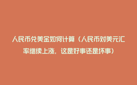 人民币兑美金如何计算（人民币对美元汇率继续上涨，这是好事还是坏事）