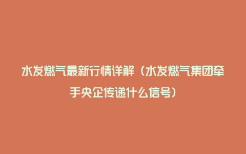 水发燃气最新行情详解（水发燃气集团牵手央企传递什么信号）