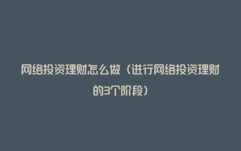 网络投资理财怎么做（进行网络投资理财的3个阶段）