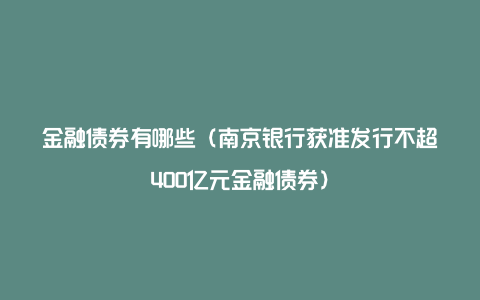 金融债券有哪些（南京银行获准发行不超400亿元金融债券）