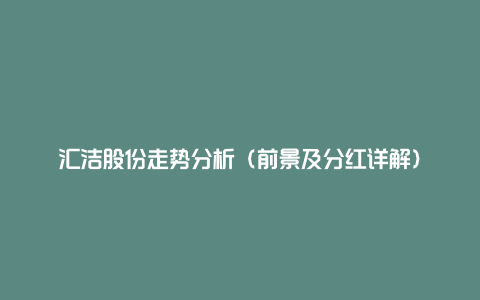 汇洁股份走势分析（前景及分红详解）