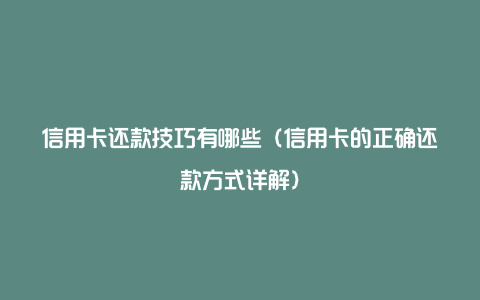 信用卡还款技巧有哪些（信用卡的正确还款方式详解）