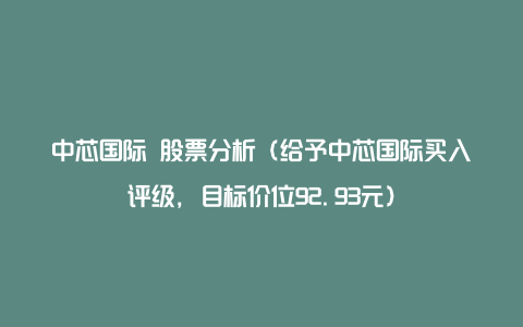 中芯国际 股票分析（给予中芯国际买入评级，目标价位92.93元）