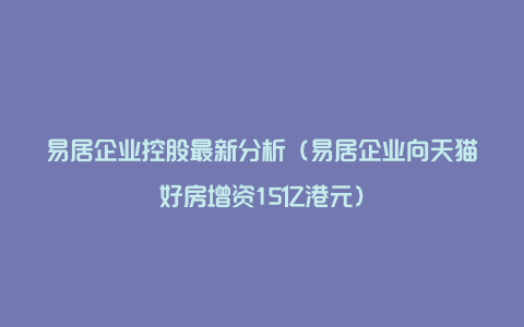 易居企业控股最新分析（易居企业向天猫好房增资15亿港元）