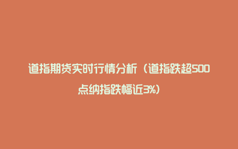 道指期货实时行情分析（道指跌超500点纳指跌幅近3%）