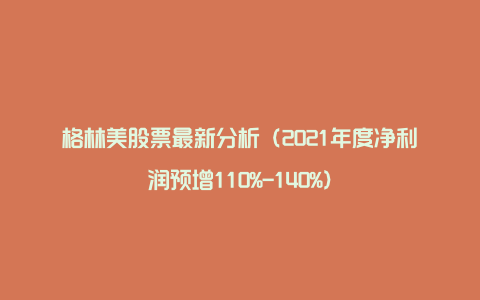 格林美股票最新分析（2021年度净利润预增110%-140%）