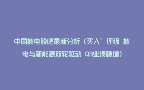 中国核电股吧最新分析（买入”评级 核电与新能源双轮驱动 Q3业绩稳增）