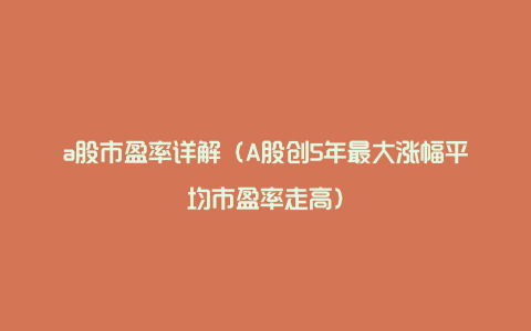 a股市盈率详解（A股创5年最大涨幅平均市盈率走高）