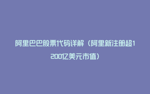 阿里巴巴股票代码详解（阿里新注册超1200亿美元市值）