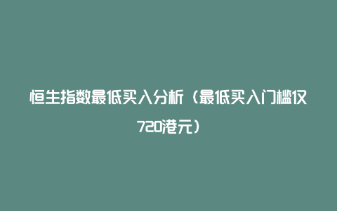 恒生指数最低买入分析（最低买入门槛仅720港元）