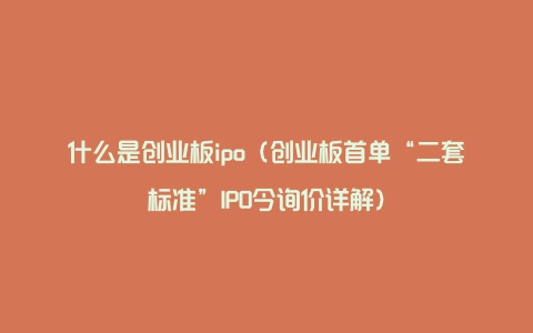 什么是创业板ipo（创业板首单“二套标准”IPO今询价详解）