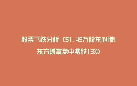 股票下跌分析（51.49万股东心慌！东方财富盘中暴跌13%）