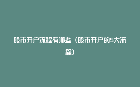 股市开户流程有哪些（股市开户的5大流程）