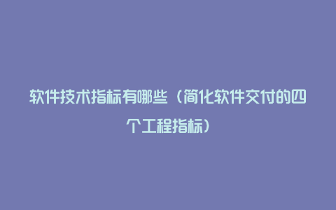 软件技术指标有哪些（简化软件交付的四个工程指标）