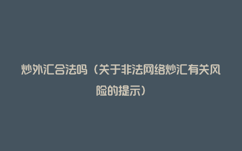 炒外汇合法吗（关于非法网络炒汇有关风险的提示）