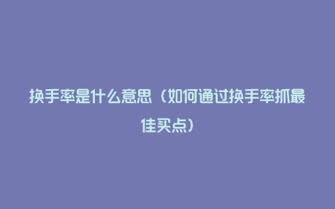 换手率是什么意思（如何通过换手率抓最佳买点）