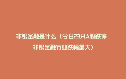 非银金融是什么（今日23只A股跌停 非银金融行业跌幅最大）