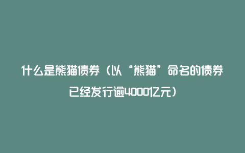 什么是熊猫债券（以“熊猫”命名的债券已经发行逾4000亿元）