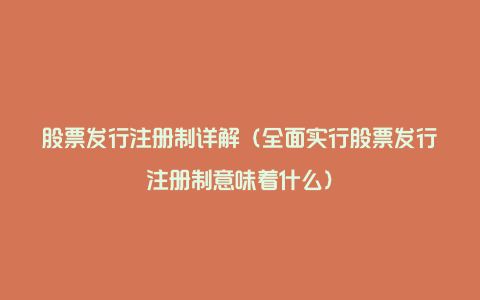 股票发行注册制详解（全面实行股票发行注册制意味着什么）