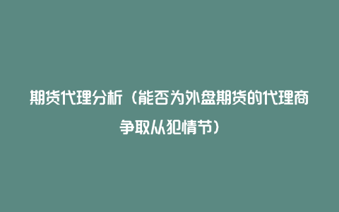 期货代理分析（能否为外盘期货的代理商争取从犯情节）