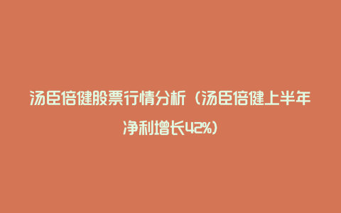 汤臣倍健股票行情分析（汤臣倍健上半年净利增长42%）