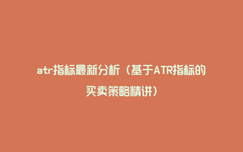 atr指标最新分析（基于ATR指标的买卖策略精讲）