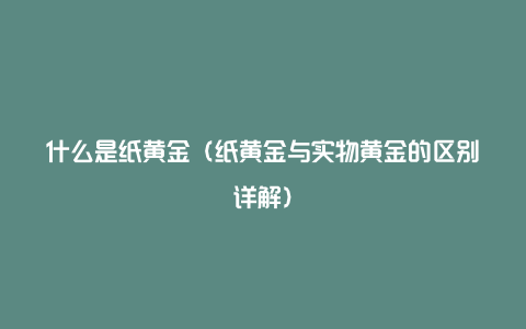 什么是纸黄金（纸黄金与实物黄金的区别详解）