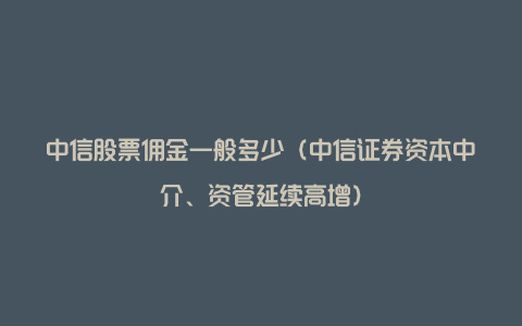 中信股票佣金一般多少（中信证券资本中介、资管延续高增）