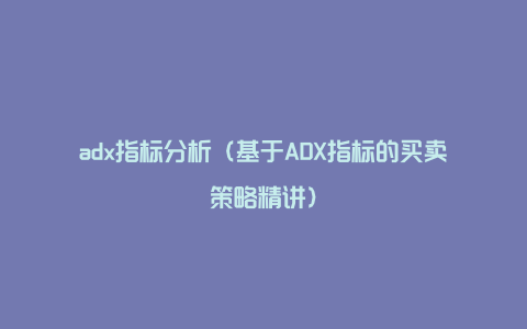 adx指标分析（基于ADX指标的买卖策略精讲）