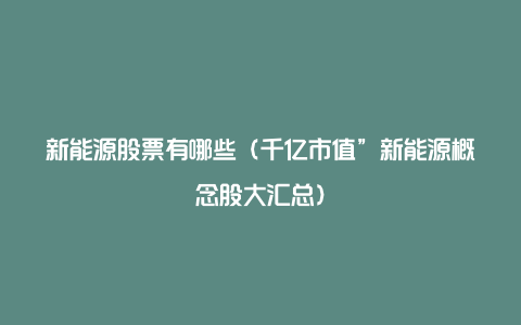 新能源股票有哪些（千亿市值”新能源概念股大汇总）