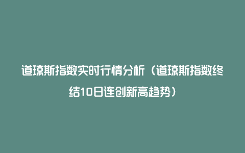 道琼斯指数实时行情分析（道琼斯指数终结10日连创新高趋势）