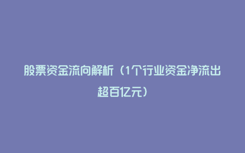 股票资金流向解析（1个行业资金净流出超百亿元）