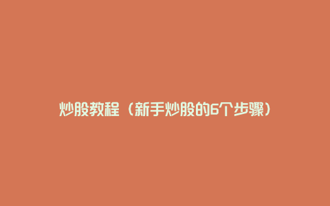 炒股教程（新手炒股的6个步骤）