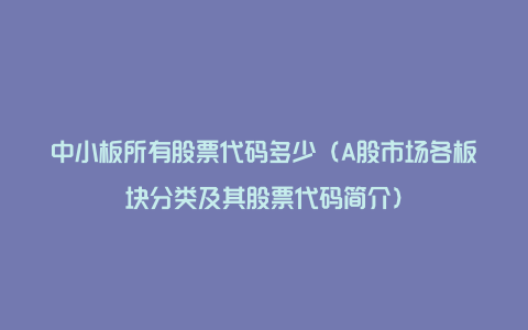 中小板所有股票代码多少（A股市场各板块分类及其股票代码简介）