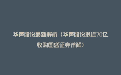 华声股份最新解析（华声股份拟近70亿收购国盛证券详解）