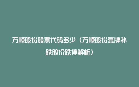 万顺股份股票代码多少（万顺股份复牌补跌股价跌停解析）