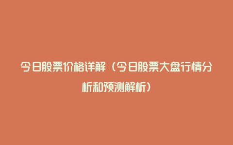 今日股票价格详解（今日股票大盘行情分析和预测解析）