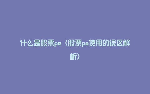 什么是股票pe（股票pe使用的误区解析）